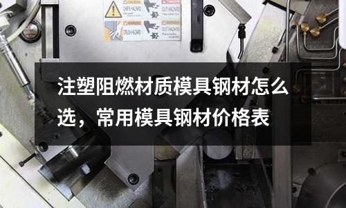 注塑阻燃材質(zhì)模具鋼材怎么選,常用模具鋼材價格表