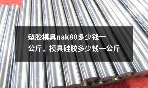 塑膠模具nak80多少錢一公斤,模具硅膠多少錢一公斤