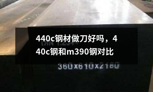 440c鋼材做刀好嗎,440c鋼和m390鋼對比