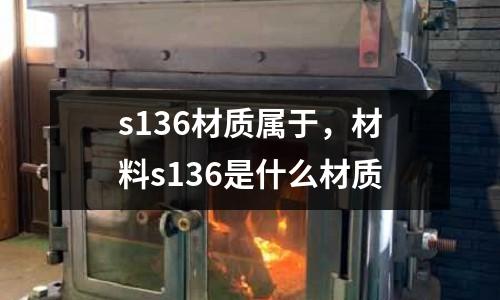 s136材質(zhì)屬于,材料s136是什么材質(zhì)