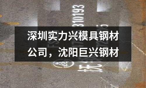 深圳實力興模具鋼材公司,沈陽巨興鋼材