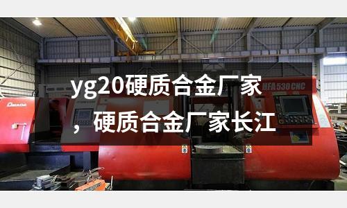 yg20硬質合金廠家,硬質合金廠家長江