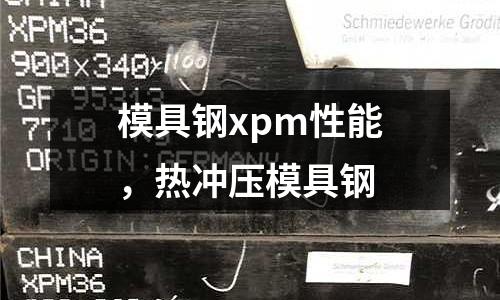 模具鋼xpm性能,熱沖壓模具鋼