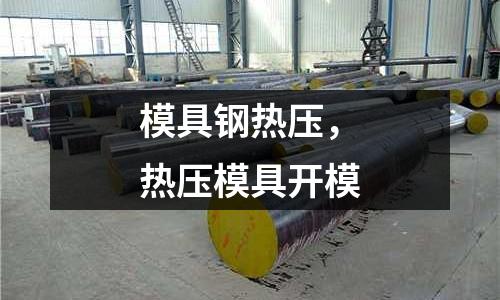 模具鋼熱壓，熱壓模具開模