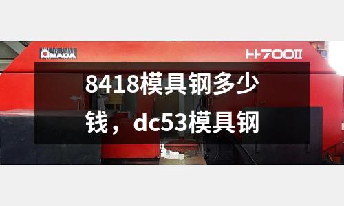8418模具鋼多少錢,dc53模具鋼