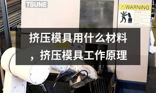 擠壓模具用什么材料,擠壓模具工作原理