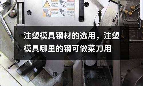 注塑模具鋼材的選用,注塑模具哪里的鋼可做菜刀用