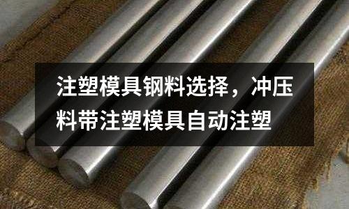 注塑模具鋼料選擇，沖壓料帶注塑模具自動注塑