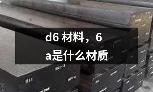 d6 材料,6a是什么材質(zhì)