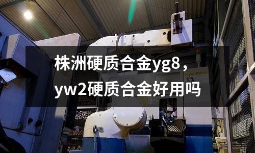 株洲硬質合金yg8,yw2硬質合金好用嗎