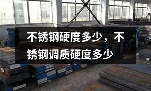 不銹鋼硬度多少，不銹鋼調(diào)質(zhì)硬度多少