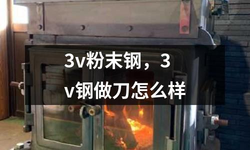 3v粉末鋼，3v鋼做刀怎么樣