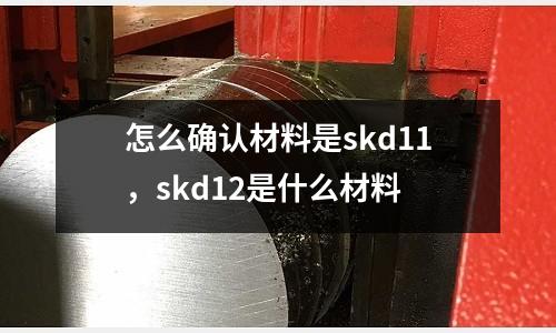 怎么確認材料是skd11,skd12是什么材料