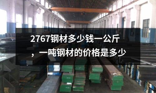 2767鋼材多少錢一公斤,一噸鋼材的價格是多少