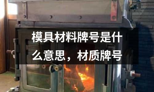 模具材料牌號是什么意思，材質(zhì)牌號