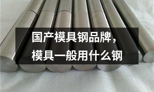 國產(chǎn)模具鋼品牌，模具一般用什么鋼