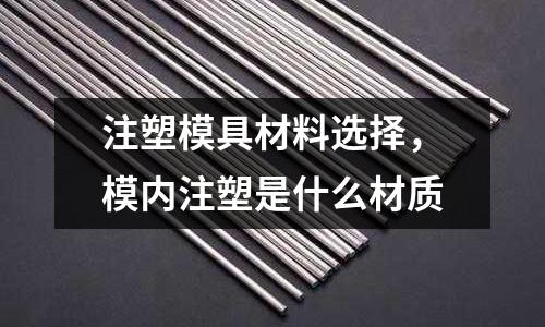 注塑模具材料選擇，模內注塑是什么材質