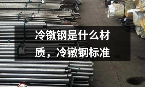 冷鐓鋼是什么材質,冷鐓鋼標準