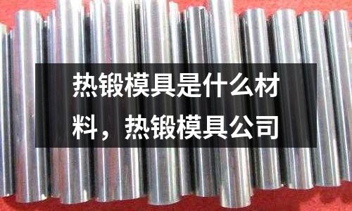 熱鍛模具是什么材料,熱鍛模具公司