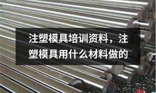 注塑模具培訓資料,注塑模具用什么材料做的