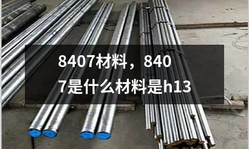8407材料，8407是什么材料是h13