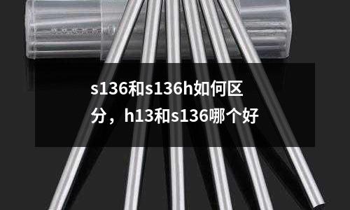 s136和s136h如何區分，h13和s136哪個好