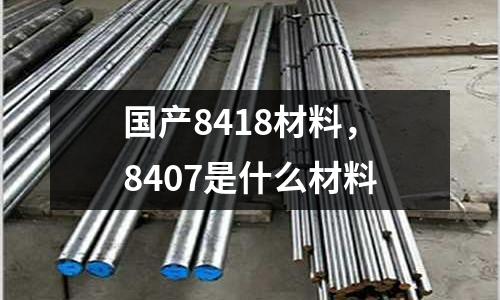國產8418材料,8407是什么材料