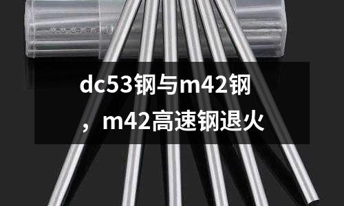 dc53鋼與m42鋼，m42高速鋼退火