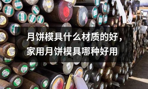 月餅?zāi)＞呤裁床馁|(zhì)的好，家用月餅?zāi)＞吣姆N好用