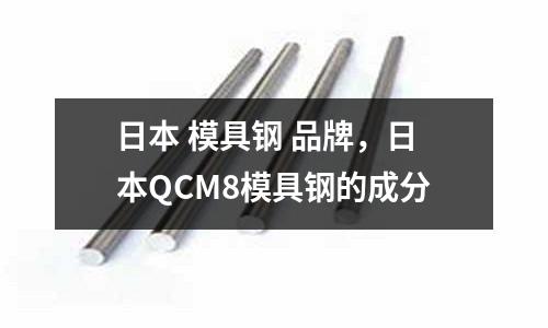 日本 模具鋼 品牌,日本QCM8模具鋼的成分