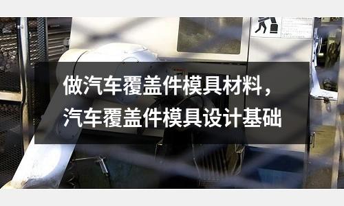做汽車覆蓋件模具材料,汽車覆蓋件模具設計基礎