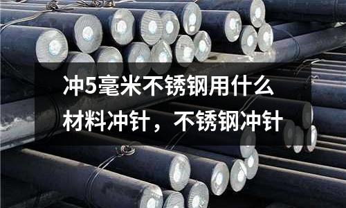 沖5毫米不銹鋼用什么材料沖針，不銹鋼沖針