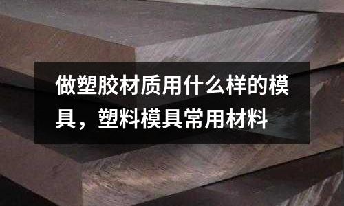 做塑膠材質(zhì)用什么樣的模具，塑料模具常用材料