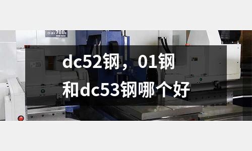 dc52鋼,01鋼和dc53鋼哪個(gè)好