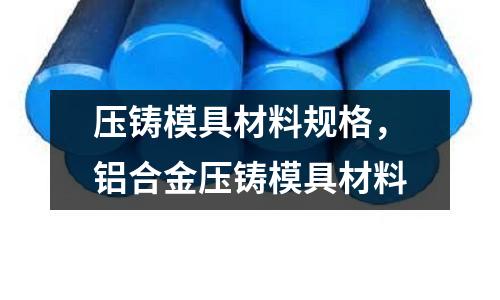 壓鑄模具材料規格，鋁合金壓鑄模具材料