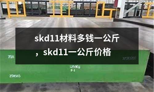 skd11材料多錢一公斤,skd11一公斤價格