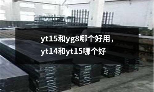 yt15和yg8哪個好用,yt14和yt15哪個好
