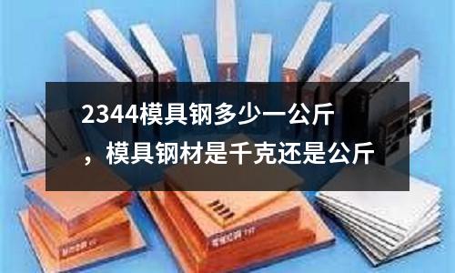 2344模具鋼多少一公斤，模具鋼材是千克還是公斤