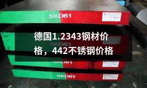 德國1.2343鋼材價格,442不銹鋼價格