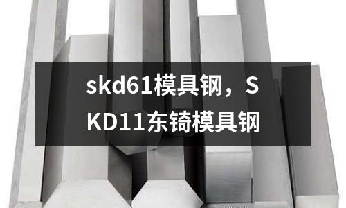 skd61模具鋼，SKD11東锜模具鋼