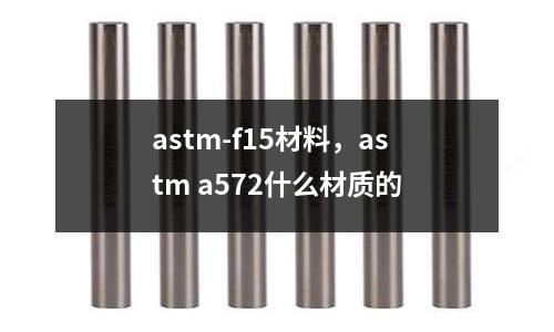 astm-f15材料，astm a572什么材質的
