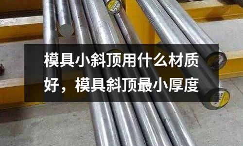 模具小斜頂用什么材質好,模具斜頂最小厚度