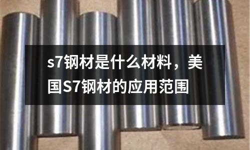 s7鋼材是什么材料，美國S7鋼材的應用范圍