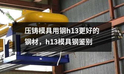 壓鑄模具用鋼h13更好的鋼材，h13模具鋼鑒別