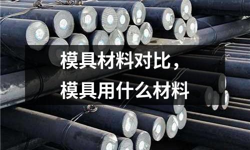 模具材料對(duì)比，模具用什么材料