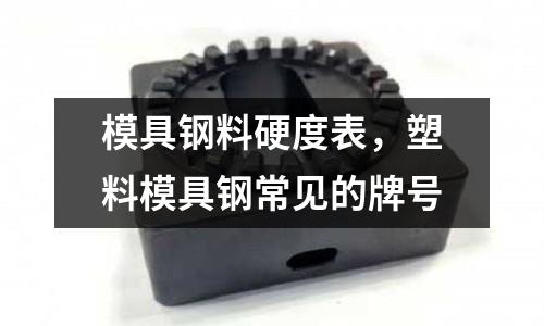 模具鋼料硬度表,塑料模具鋼常見的牌號