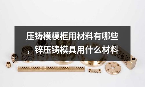 壓鑄模模框用材料有哪些,鋅壓鑄模具用什么材料