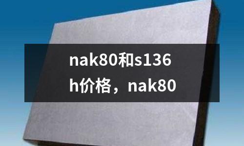 nak80和s136h價格,nak80