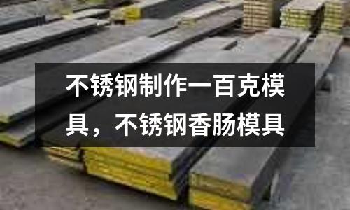 不銹鋼制作一百克模具，不銹鋼香腸模具