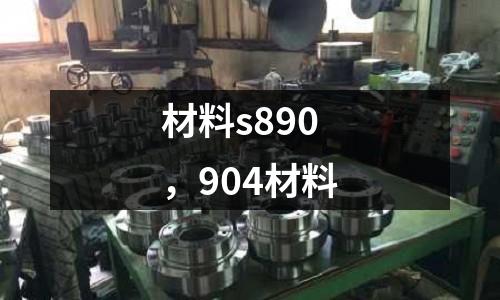 材料s890，904材料